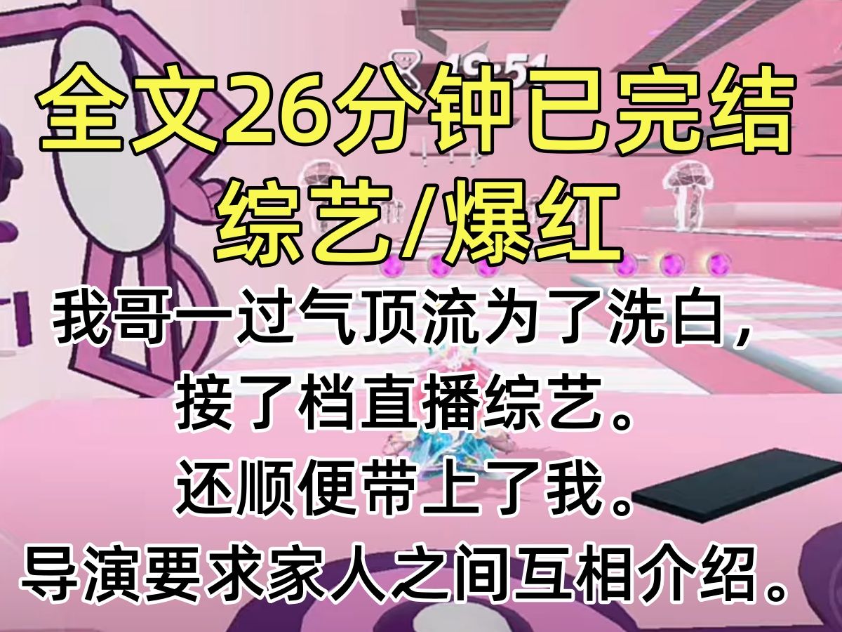 [图]【完结文】我哥一过气顶流为了洗白，接了档直播综艺。 还顺便带上了我。 导演要求家人之间互相介绍对方。