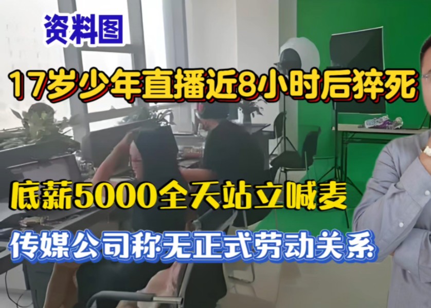 17岁少年直播近8小时后猝死,底薪5000全天站立喊麦,传媒公司称无正式劳动关系!哔哩哔哩bilibili