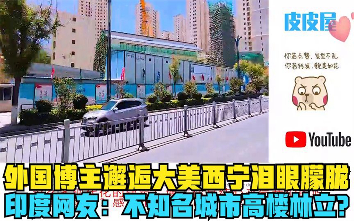 外国博主邂逅大美西宁泪眼朦胧,印度网友:不知名城市高楼林立?哔哩哔哩bilibili