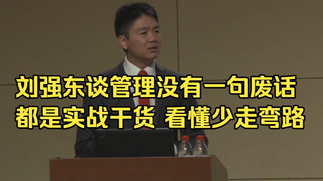 【刘强东谈管理】全程没有一句废话，都是实战干货，看懂少走弯路！