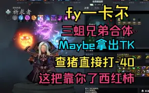 Download Video: 【fy—卡尔】三蛆兄弟合体，Maybe拿出TK，查猪直接打出-40，这把靠你了西红柿！