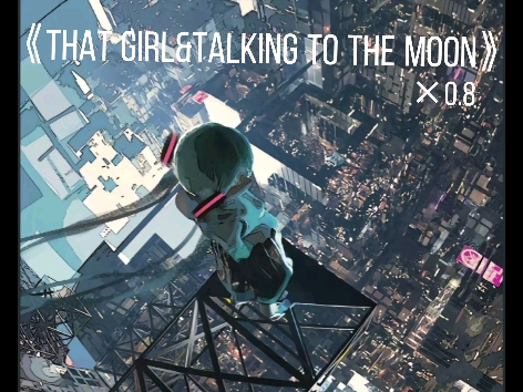 [图]《that girl&talking to the moon》降调×0.8