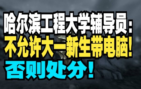 【怼爷】哈尔滨工程大学,辅导员:不允许大一新生带电脑!否则处分!哔哩哔哩bilibili