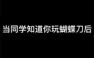 当同学知道你玩蝴蝶刀后令你反感的几件事