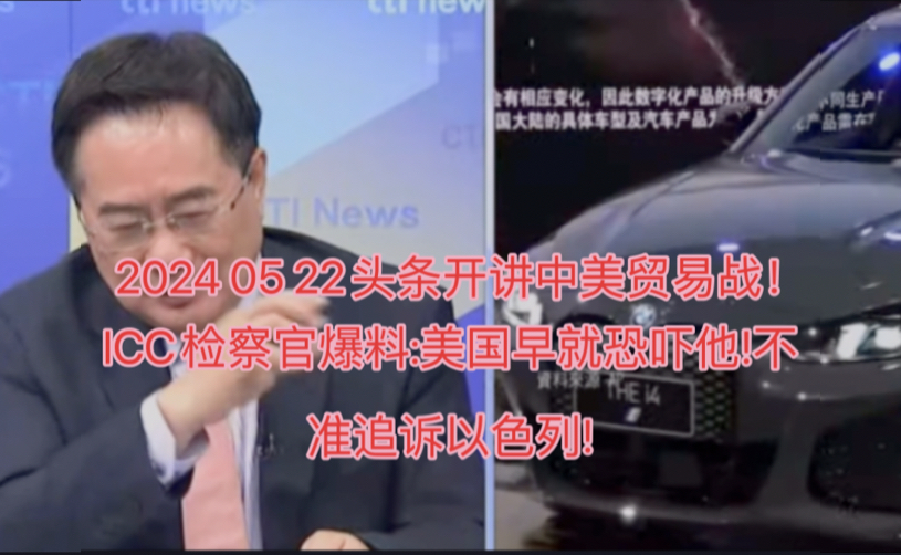 2024 05 22头条开讲中美贸易战!ICC检察官爆料:美国早就恐吓他!不准追诉以色列!哔哩哔哩bilibili