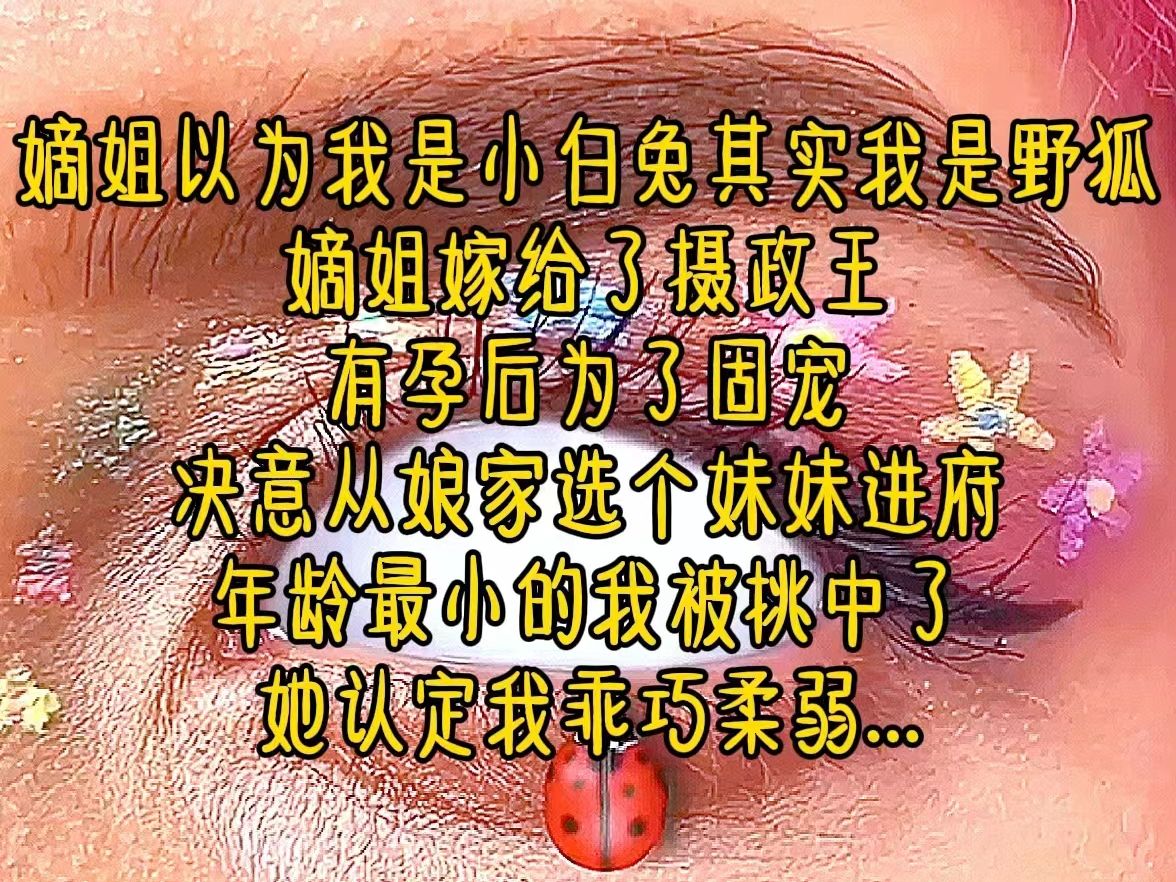 嫡姐以为我是小白兔,其实我是野狐,嫡姐嫁给了摄政王,有孕后为了固宠,决意从娘家选个妹妹进府,年龄最小的我被挑中了,她认定我乖巧柔弱...《小妾...