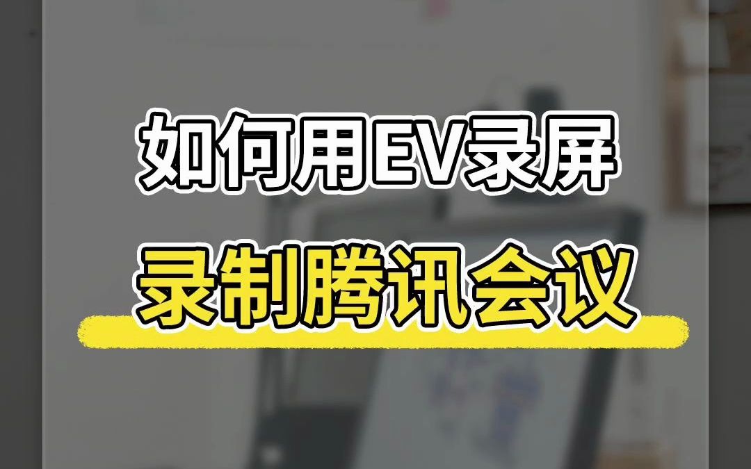 如何用EV录屏录制腾讯会议,腾讯会议怎么用电脑录制?哔哩哔哩bilibili