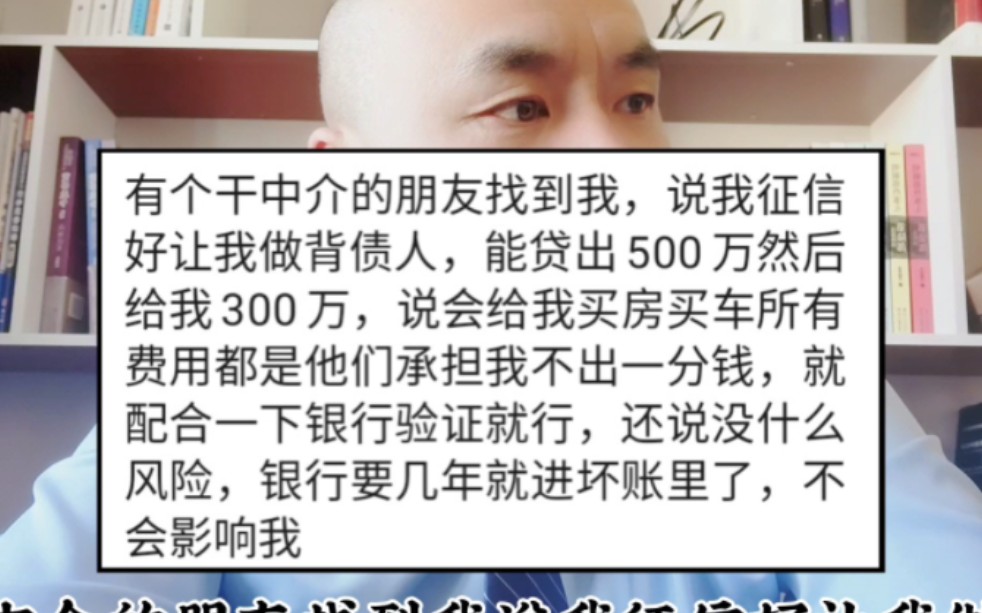 朋友让我做背债人,给我买车买房,银行贷款500万下来后给我300万,一下步入有车有房有钱的生活,还没什么风险,是真的么?哔哩哔哩bilibili