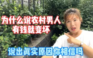 下载视频: 为什么很多男人有钱就变坏，农村姑娘说出亲身经历，看完让人心疼