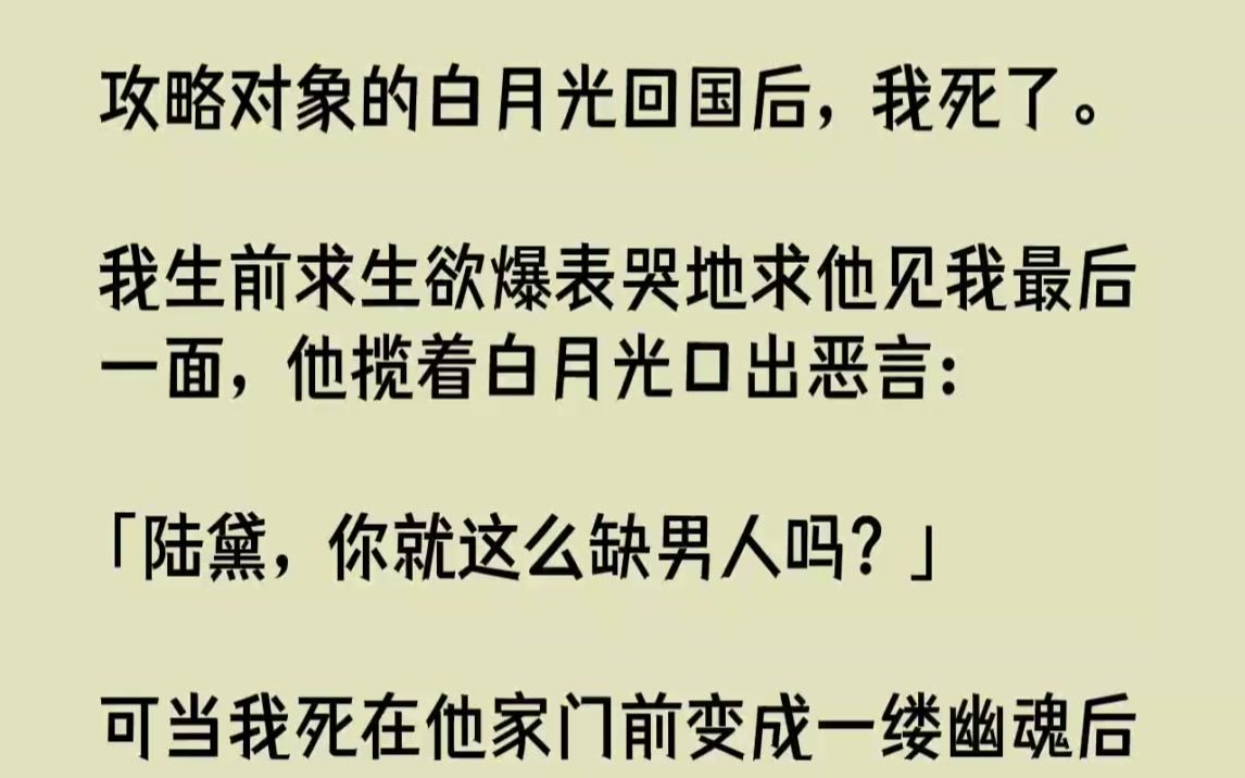 [图]【完结文】攻略对象的白月光回国后，我死了。我生前求生欲爆表哭地求他见我最后一面，...