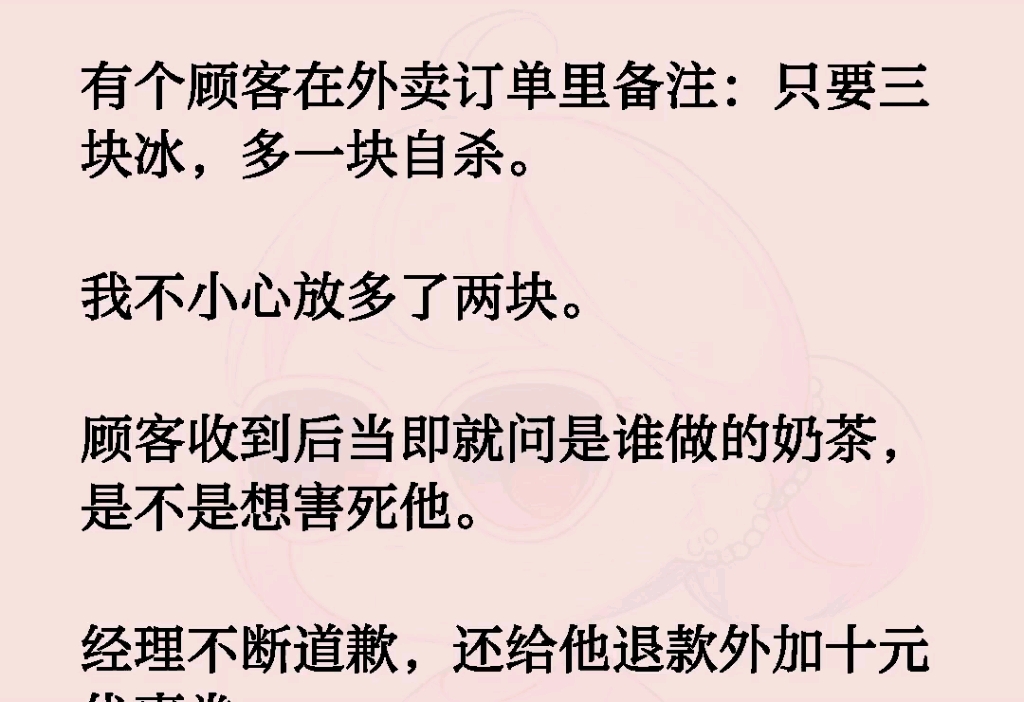 有个顾客在外卖订单里备注:只要三块冰,多一块自杀.我不小心放多了两块.顾客收到后当即就问是谁做的奶茶,是不是想害死他.经理不断道歉,还给他...