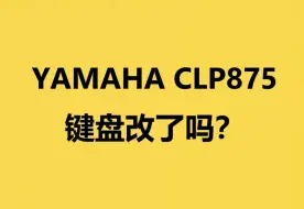 Download Video: 雅马哈新款电钢琴CLP875键盘改了吗？