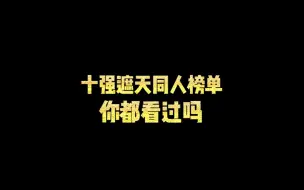 Download Video: 十强遮天同人榜单，你都看过吗？