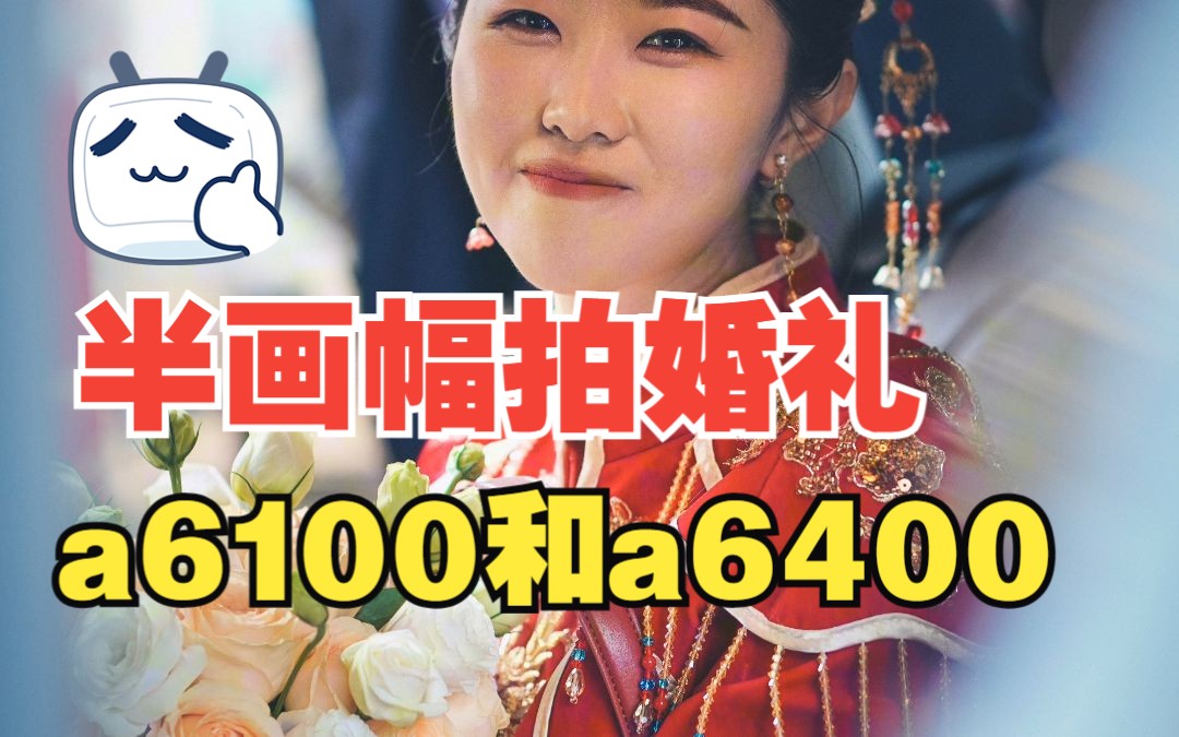 邯郸婚礼跟拍索尼a6100和a6400拍了一场婚礼,半画幅感觉也够用有必要升级全画幅吗?哔哩哔哩bilibili