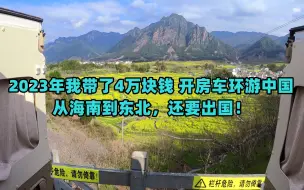 下载视频: 2023年我带了4万块钱开房车环游中国，从海南到东北，还要出国！