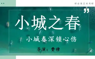 至今未被超越的划时代经典《小城之春》（费穆）：历年真题、导演赏析、美学风格、人物形象、艺术特色、视听语言、主题意蕴