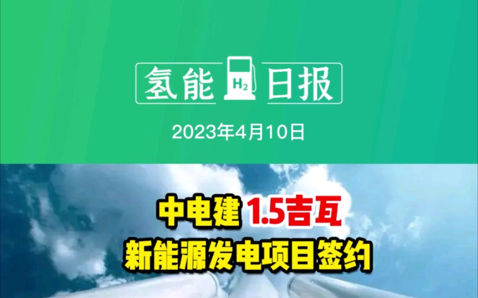 4月10日氢能要闻:中电建1.5吉瓦新能源发电项目签约;国家能源集团携手法国电力集团共建“风光氢储”项目;12艘甲醇双燃料船舶中法签订210亿大单!...