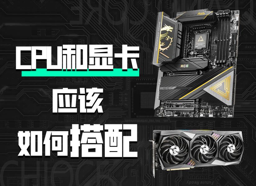 CPU和显卡在电脑中有什么作用,又应该如何搭配的?