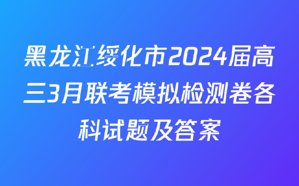 黑龙江绥化市2024届高三3月联考模拟检测卷各科试题及答案哔哩哔哩bilibili