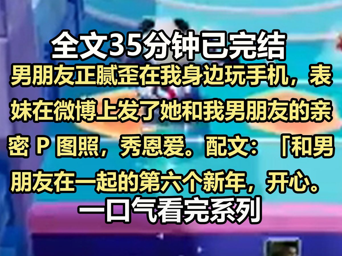 ...男朋友正腻歪在我身边玩手机,表妹在微博上发了她和我男朋友的亲密 P 图照,秀恩爱.配文:「和男朋友在一起的第六个新年,开心.」下面是一千多条...