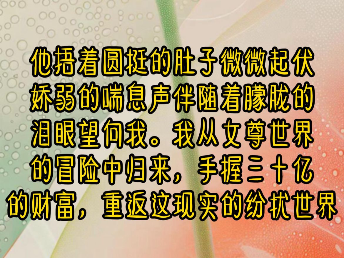 《梦碎讨要》他捂着圆挺的肚子微微起伏,娇弱的喘息声伴随着朦胧的泪眼望向我.我从女尊世界的冒险中归来,手握三十亿的财富,重返这现实的纷扰世界...