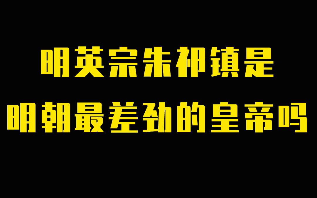 明英宗朱祁镇是明朝最差劲的皇帝吗哔哩哔哩bilibili