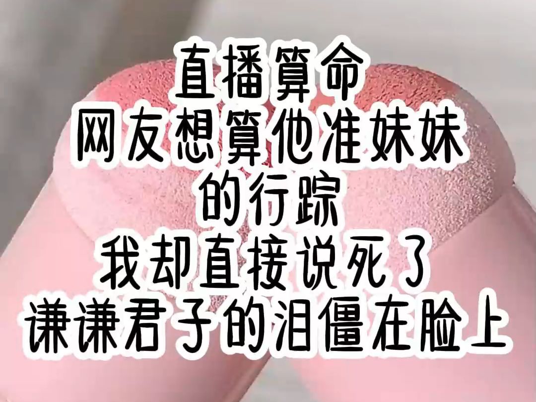 【全文免费】直播算命,网友想算他的准妹妹的行踪,我却直接说死了,谦谦君子的泪僵在了脸上哔哩哔哩bilibili