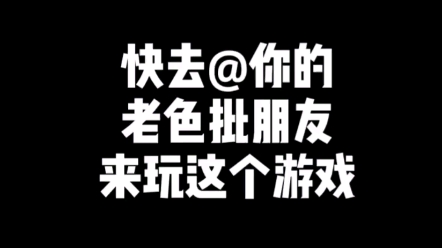 快去@你的老色批朋友来玩这个游戏哔哩哔哩bilibili