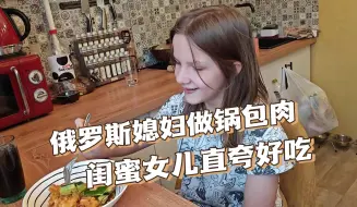 Tải video: 给俄罗斯闺蜜做锅包肉，她女儿真让我眼前一亮，中文咋这么好？