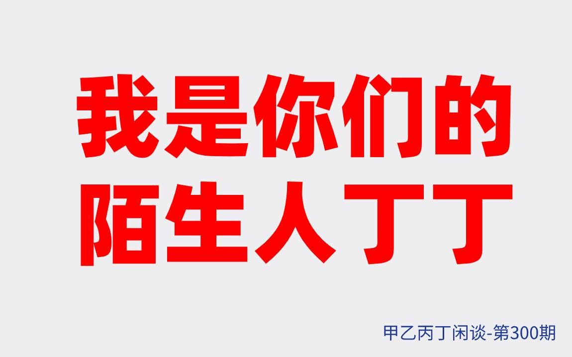 [图]甲乙丙丁闲谈第300期（第一季结束）:我是你们的陌生人丁丁