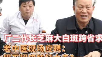 00后厂二代脸长白斑跨省求诊 老中医现场应聘：我去给你打工吧！