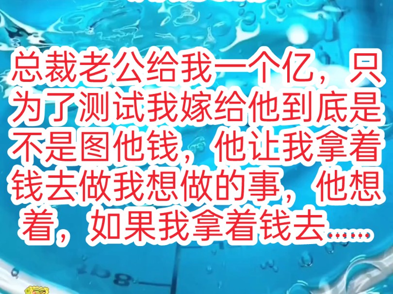 [图]总裁老公给我一个亿零花钱，只为了测试我嫁给他到底是不是图他钱，，他让我拿着钱去做我想做的事，他想着，如果我拿着钱去买房买包，那他会立刻跟我离婚，不成想……