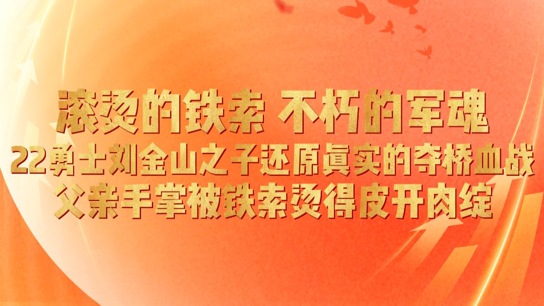 不朽的军魂！22勇士刘金山之子还原真实的夺桥血战！