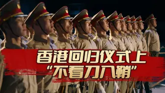 香港回归交接仪式上，仪仗队的“不看刀入鞘”惊艳众人