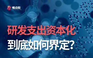 下载视频: 研发支出资本化，到底该如何界定？