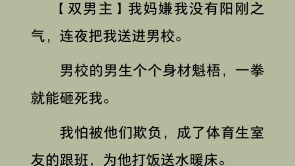 全文【双男主】我妈嫌我没有阳刚之气,连夜把我送进男校.男校的男生个个身材魁梧,一拳就能砸死我.我怕被他们欺负,成了体育生室友的跟班,为他打...