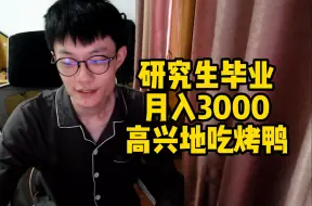 下载视频: 研究生刚毕业就拿到3000月薪，高兴地点了只烤鸭，顺便聊聊应届生就业现状