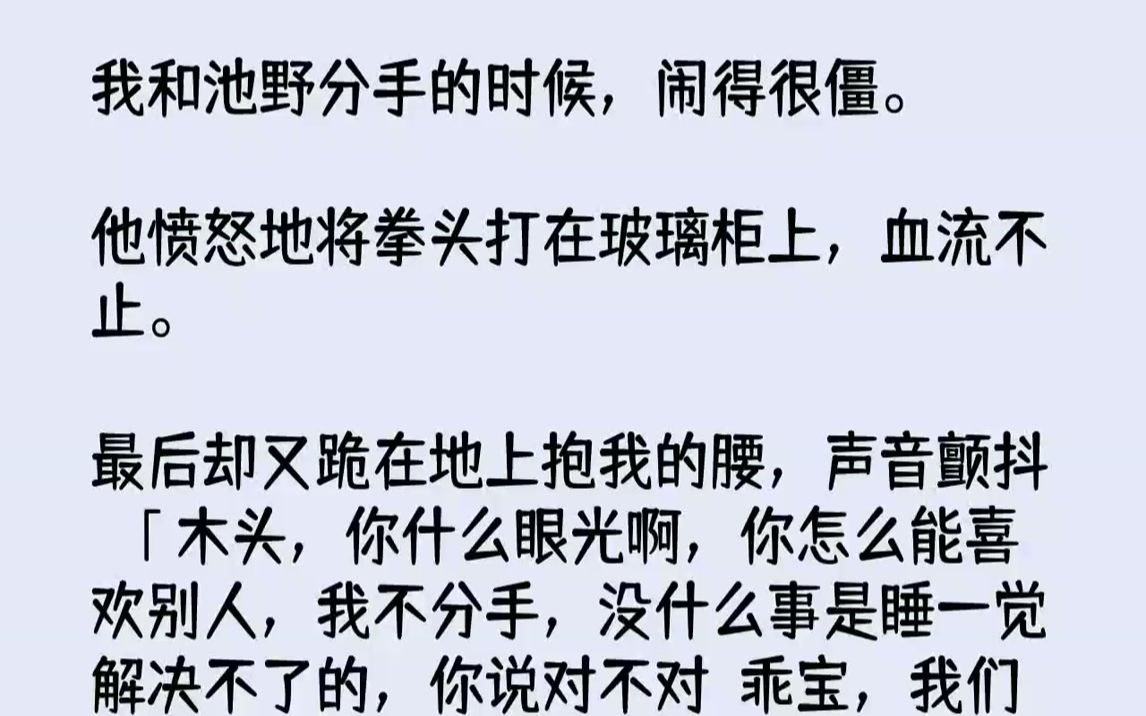 [图]【完结文】我和池野分手的时候，闹得很僵。他愤怒地将拳头打在玻璃柜上，血流不止。最后却又跪在地上抱我的腰，声音颤抖：「木头，你什么...