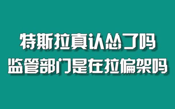 特斯拉认怂了吗?监管部门是在拉偏架吗?哔哩哔哩bilibili