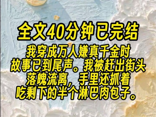 [图]【全文已完结】团宠假千金收获众人喜爱，只余我被赶出街头，落魄流离，手里还抓着吃剩下的半个淋巴肉包子。