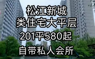 Download Video: 松江新盘，类住宅大平层，201平580万起，自带游泳馆，超大顶楼露台。