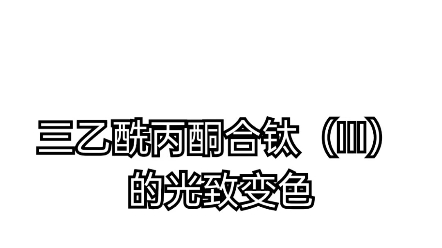 【化学实验】三乙酰丙酮合钛(III)的光致变色哔哩哔哩bilibili