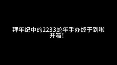 2233 共舞弥新乙巳蛇年拜年祭限定手办开箱-AI2233配音_哔哩哔哩_bilibili