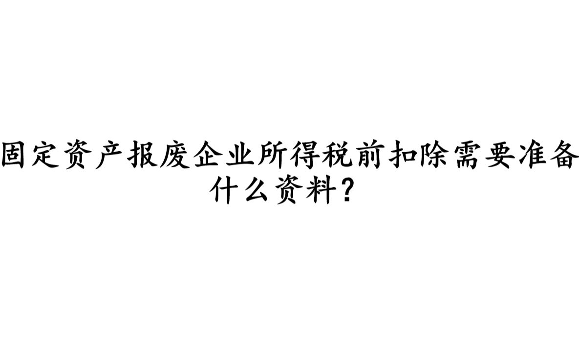 固定资产报废企业所得税前扣除需要准备什么资料?哔哩哔哩bilibili