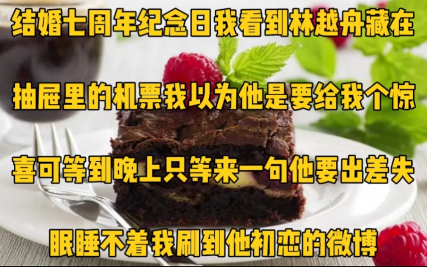 结婚七周年纪念日,我看到林越舟藏在抽屉里的机票.我以为他是要给我个惊喜,可等到晚上只等来一句他要出差.失眠睡不着,我刷到他初恋的微博哔哩...