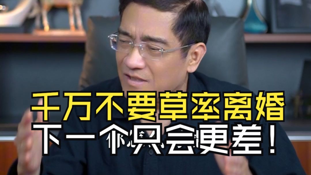 郎咸平：千万不要草率离婚，因为到最后你发现跟谁过都一样，下一个很可能会更差。