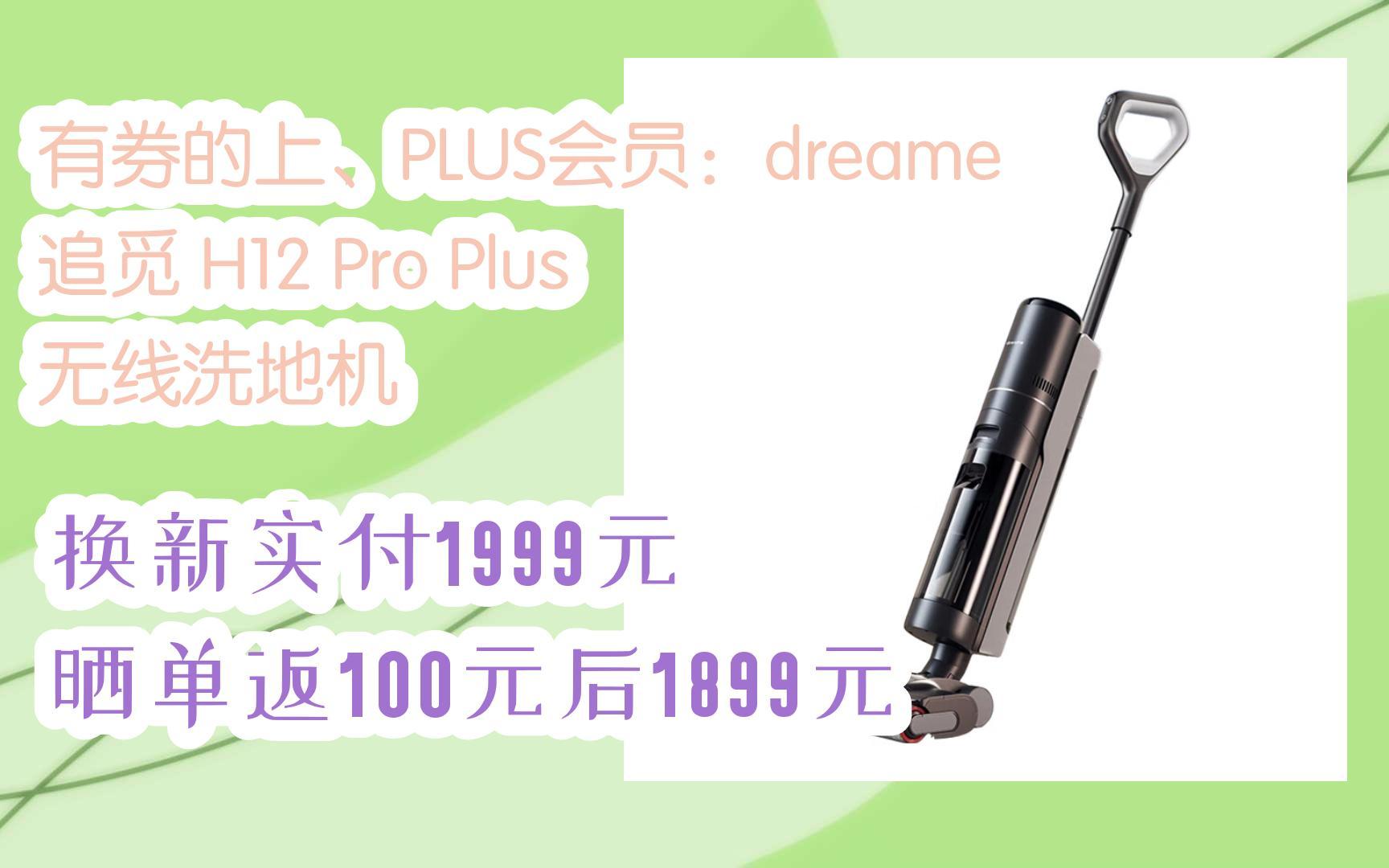 【漏洞价!】有券的上、PLUS会员:dreame 追觅 H12 Pro Plus 无线洗地机 换新实付1999元晒单返100元后1899元哔哩哔哩bilibili