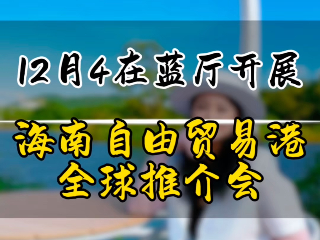 12月4日,在蓝厅、将会开展海南自由贸易港全球推介会#海南自贸港#海南#蓝厅#封关#全球推介会哔哩哔哩bilibili