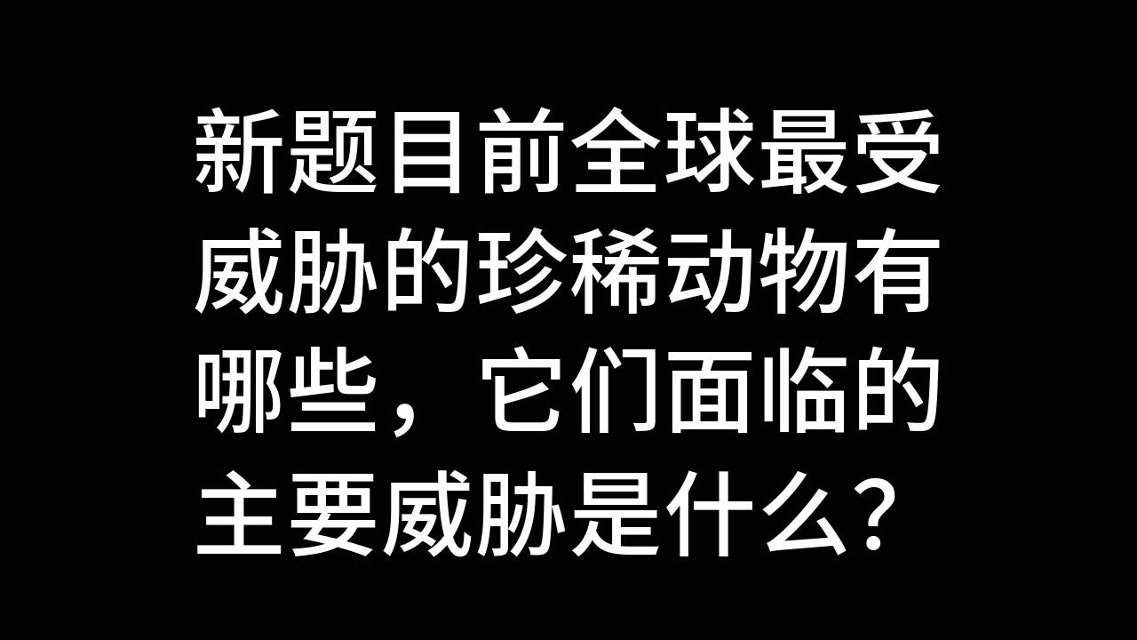 今日话题:新题目前全球最受威胁的珍稀动物有哪些,它们面临的主要威胁是什么?哔哩哔哩bilibili