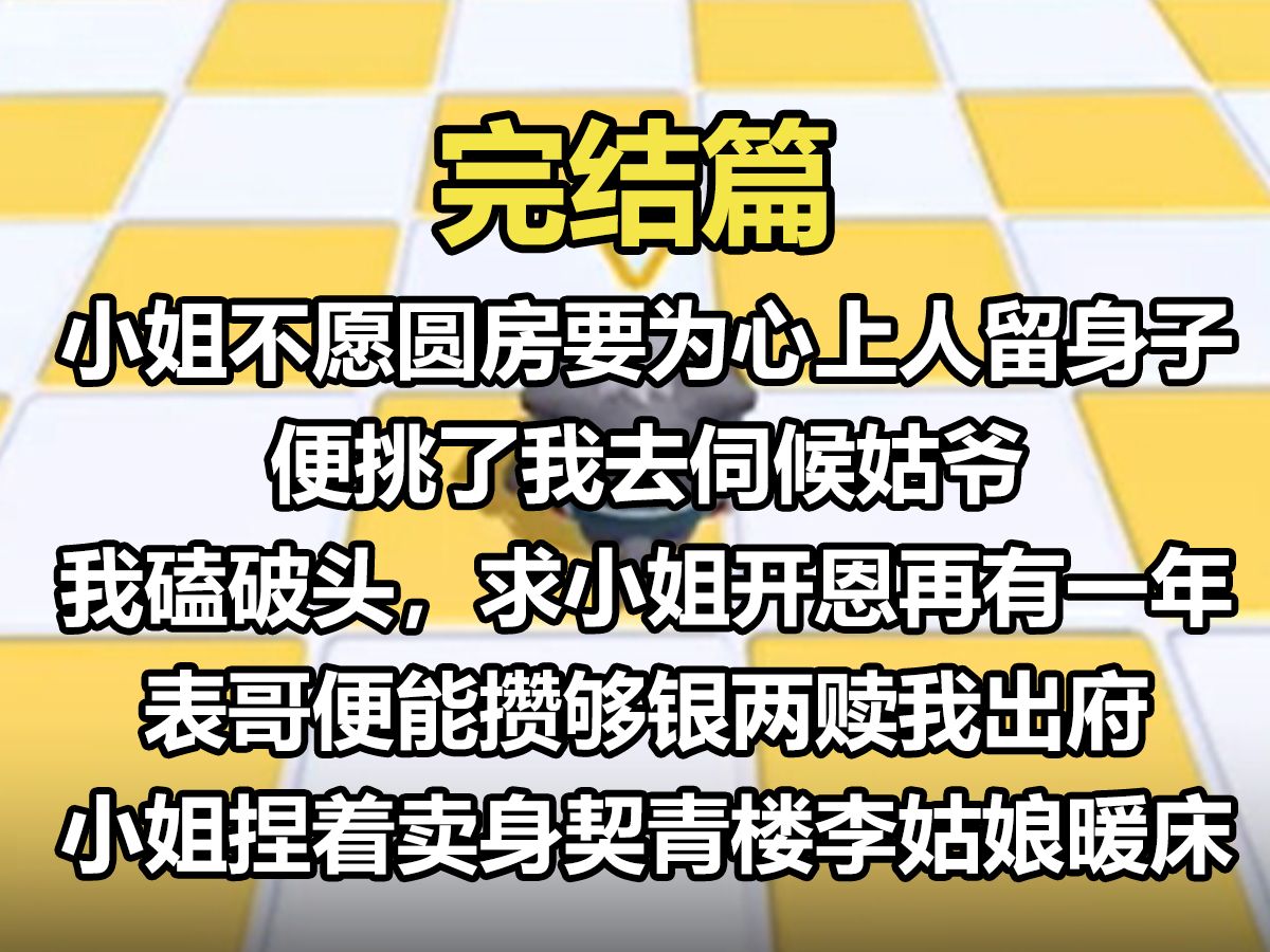 ...要为心上人留着身子,便挑了我去伺候姑爷.我磕破头,求小姐开恩,再有一年,表哥便能攒够银两赎我出府.小姐捏着卖身契,青楼和李姑娘暖床,你选...